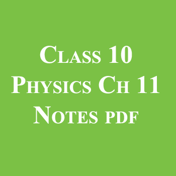 Class 10 Physics Chapter 11 Notes pdf