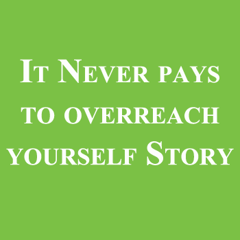 It Never pays to overreach yourself Story