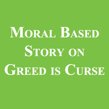 Moral Based Story on Greed is Curse